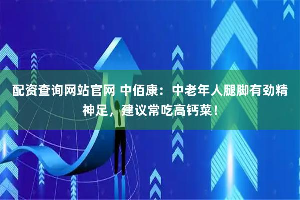 配资查询网站官网 中佰康：中老年人腿脚有劲精神足，建议常吃高钙菜！
