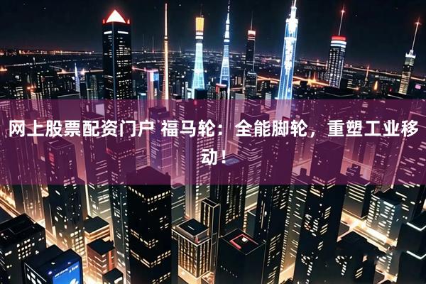 网上股票配资门户 福马轮：全能脚轮，重塑工业移动！