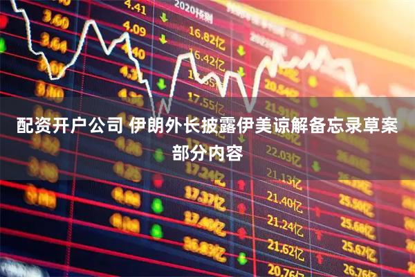 配资开户公司 伊朗外长披露伊美谅解备忘录草案部分内容